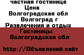 частная гостиница › Цена ­ 350 - Волгоградская обл., Волгоград г. Развлечения и отдых » Гостиницы   . Волгоградская обл.